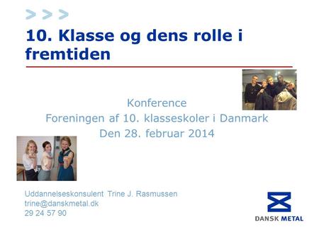 10. Klasse og dens rolle i fremtiden Konference Foreningen af 10. klasseskoler i Danmark Den 28. februar 2014 Uddannelseskonsulent Trine J. Rasmussen