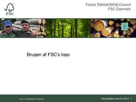 Forest Stewardship Council FSC Danmark ® FSC, A.C. All rights reserved FSC-SECR-0104 Presentation June 22, 2014 · 1 HVORFOR FSC? Brugen af FSC’s logo.