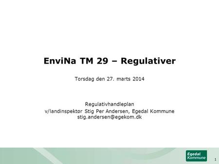 EnviNa TM 29 – Regulativer Torsdag den 27. marts 2014 Regulativhandleplan v/landinspektør Stig Per Andersen, Egedal Kommune 1.