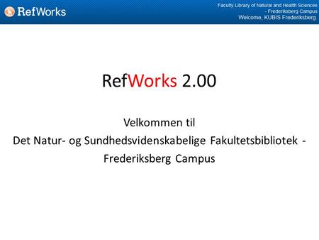 RefWorks 2.00 Velkommen til Det Natur- og Sundhedsvidenskabelige Fakultetsbibliotek - Frederiksberg Campus.