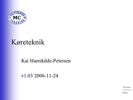 Køreteknik Kai Harrekilde-Petersen v1.03 2006-11-24 Velkommen Agenda.