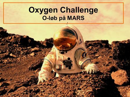 Oxygen Challenge O-løb på MARS. Mission 1.Find så mange poster som muligt på Mars 2.Brug mindst mulig ilt på turen (stay alive)