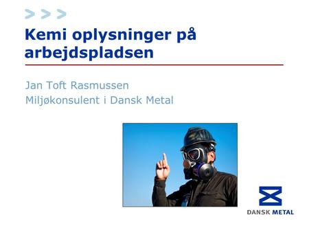 Kemi oplysninger på arbejdspladsen Jan Toft Rasmussen Miljøkonsulent i Dansk Metal.