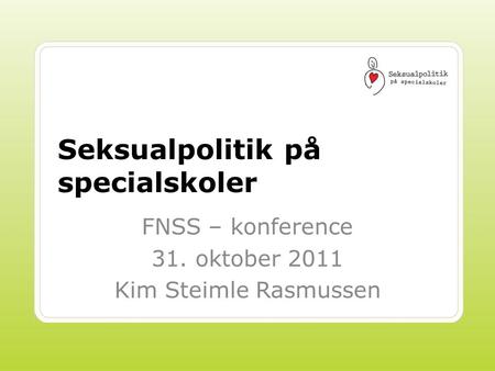 Seksualpolitik på specialskoler FNSS – konference 31. oktober 2011 Kim Steimle Rasmussen.