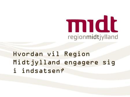Hvordan vil Region Midtjylland engagere sig i indsatsen?