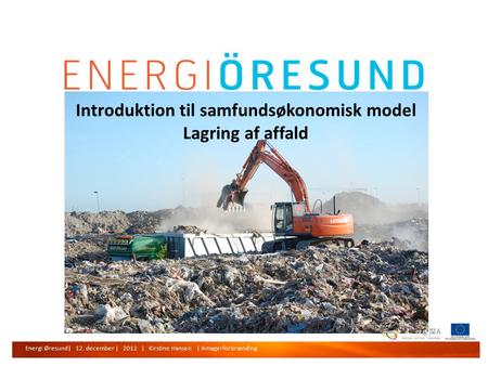 Energi Øresund | 12. december | 20112 | Kirstine Hansen | Amagerforbrænding Introduktion til samfundsøkonomisk model Lagring af affald Energi Øresund|