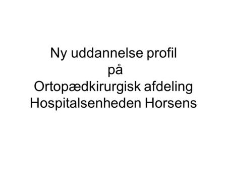 Ny uddannelse profil på Ortopædkirurgisk afdeling Hospitalsenheden Horsens.