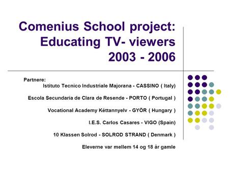 Comenius School project: Educating TV- viewers 2003 - 2006 Partnere: Istituto Tecnico Industriale Majorana - CASSINO ( Italy) Escola Secundaria de Clara.