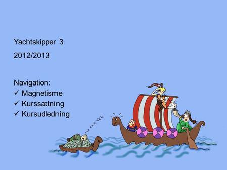 Yachtskipper 3 2012/2013 Navigation: Magnetisme Kurssætning