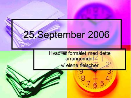 25.September 2006 Hvad er formålet med dette arrangement v/ elene fleischer.