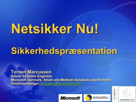 Netsikker Nu! Sikkerhedspræsentation Torben Marcussen Senior Systems Engineer Microsoft Danmark, Small and Medium Solutions and Partners Email/messenger: