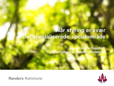 Når styring er svær Det specialiserede socialområde Anne Kirstine Svanholt, Erhvervsforsker, Randers Kommune.
