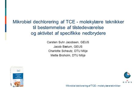 Mikrobiel dechlorering af TCE - molekylære teknikker til bestemmelse af tilstedeværelse og aktivitet af specifikke nedbrydere Carsten Suhr Jacobsen, GEUS.