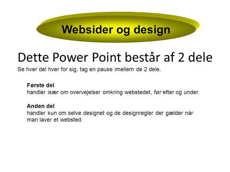 Websider og design Dette Power Point består af 2 dele Se hver del hver for sig, tag en pause imellem de 2 dele. Første del handler især om overvejelser.