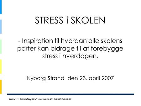 STRESS i SKOLEN - Inspiration til hvordan alle skolens parter kan bidrage til at forebygge stress i hverdagen. Nyborg Strand den 23. april 2007 Luama.