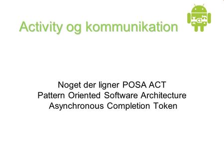 Activity og kommunikation Noget der ligner POSA ACT Pattern Oriented Software Architecture Asynchronous Completion Token.