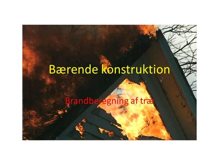 Bærende konstruktion Brandberegning af træ.