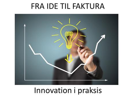 FRA IDE TIL FAKTURA Innovation i praksis.