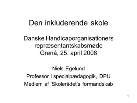 1 Den inkluderende skole Danske Handicaporganisationers repræsentantskabsmøde Grenå, 25. april 2008 Niels Egelund Professor i specialpædagogik, DPU Medlem.