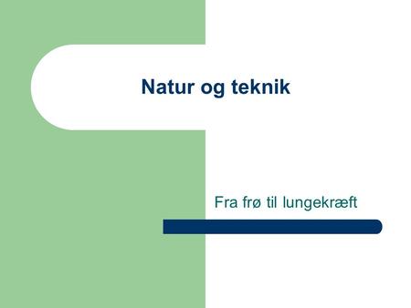 Natur og teknik Fra frø til lungekræft.
