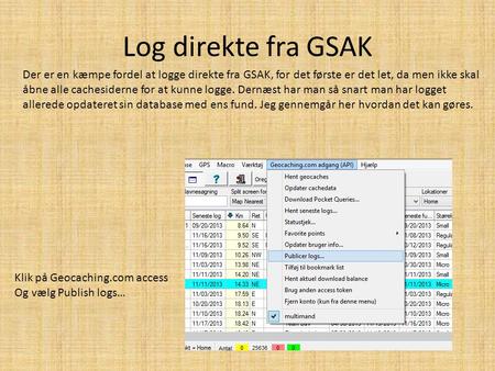 Log direkte fra GSAK Der er en kæmpe fordel at logge direkte fra GSAK, for det første er det let, da men ikke skal åbne alle cachesiderne for at kunne.