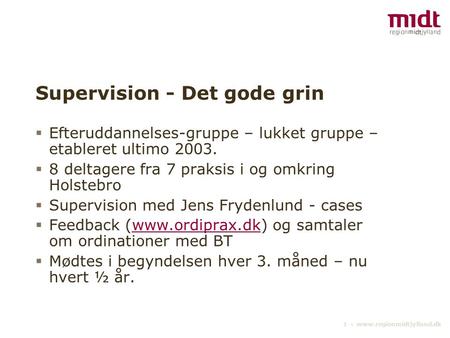 1 ▪ www.regionmidtjylland.dk Supervision - Det gode grin  Efteruddannelses-gruppe – lukket gruppe – etableret ultimo 2003.  8 deltagere fra 7 praksis.