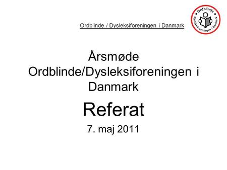 Årsmøde Ordblinde/Dysleksiforeningen i Danmark Referat 7. maj 2011 Ordblinde / Dysleksiforeningen i Danmark.