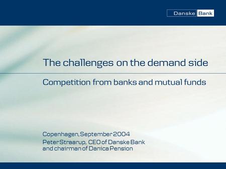 The challenges on the demand side Competition from banks and mutual funds Copenhagen, September 2004 Peter Straarup, CEO of Danske Bank and chairman of.