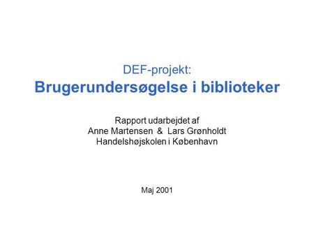 DEF-projekt: Brugerundersøgelse i biblioteker Rapport udarbejdet af Anne Martensen & Lars Grønholdt Handelshøjskolen i København Maj 2001.