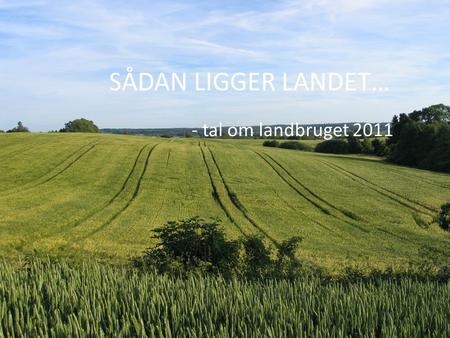 SÅDAN LIGGER LANDET… - tal om landbruget 2011.