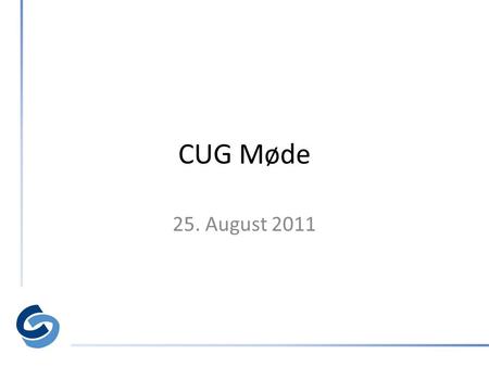 CUG Møde 25. August 2011. Agenda • 10:00 Velkomst /v Søren Dahl • 10:15 Windows 7 Deployment /v Ronnie Jakobsen – OS Deployment og customization – ciBoot.