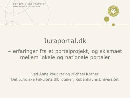 – erfaringer fra et portalprojekt, og skismaet mellem lokale og nationale portaler ved Anne Pouplier og Michael Kørner Det Juridiske Fakultets Biblioteker,