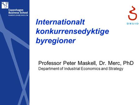Internationalt konkurrensedyktige byregioner Professor Peter Maskell, Dr. Merc, PhD Department of Industrial Economics and Strategy.