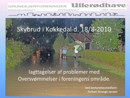 Skybrud i Kokkedal d. 18/8-2010 Iagttagelser af problemer med Oversvømmelser i foreningens område. Ved bestyrelsesmedlem: Torben Strange Jensen.