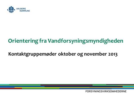 Orientering fra Vandforsyningsmyndigheden Kontaktgruppemøder oktober og november 2013.