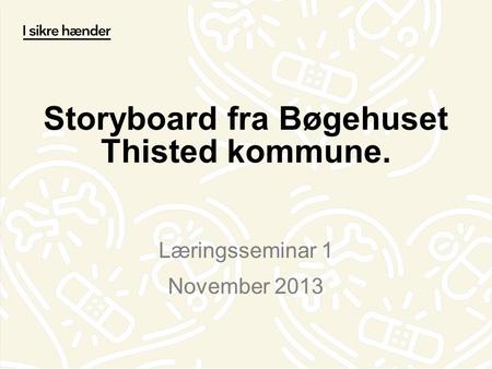 Storyboard fra Bøgehuset Thisted kommune. Læringsseminar 1 November 2013.