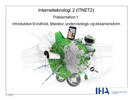 1 | 2010 Internetteknologi 2 (ITNET2) Præsentation 1: Introduktion til indhold, litteratur, undervisnings- og eksamensform.
