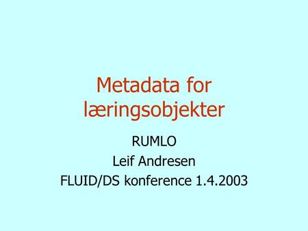 Metadata for læringsobjekter RUMLO Leif Andresen FLUID/DS konference 1.4.2003.