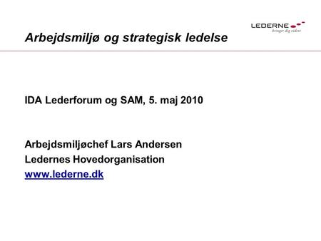 Arbejdsmiljø og strategisk ledelse IDA Lederforum og SAM, 5. maj 2010 Arbejdsmiljøchef Lars Andersen Ledernes Hovedorganisation www.lederne.dk.
