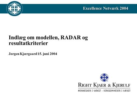 Excellence Netværk 2004 Indlæg om modellen, RADAR og resultatkriterier Jørgen Kjærgaard 15. juni 2004.