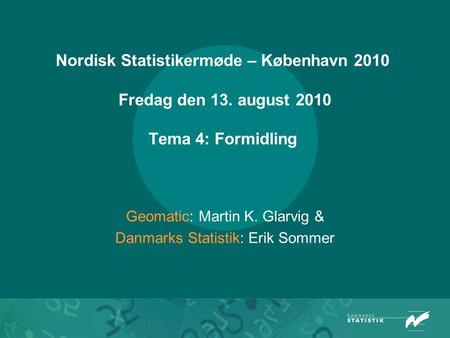 Nordisk Statistikermøde – København 2010 Fredag den 13. august 2010 Tema 4: Formidling Geomatic: Martin K. Glarvig & Danmarks Statistik: Erik Sommer.