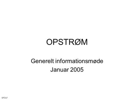 ©FDLF OPSTRØM Generelt informationsmøde Januar 2005.