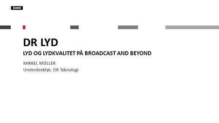 DR Lyd Lyd og lydkvalitet på broadcast and beyond