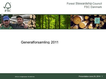 Forest Stewardship Council FSC Danmark ® FSC, A.C. All rights reserved FSC-SECR-0104 Presentation June 24, 2014 · 1 HVORFOR FSC? Generalforsamling 2011.