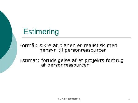 Estimering Formål: sikre at planen er realistisk med hensyn til personressourcer Estimat: forudsigelse af et projekts forbrug.