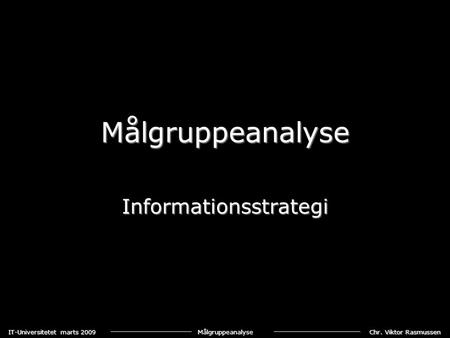 Chr. Viktor Rasmussen IT-Universitetet marts 2009 Målgruppeanalyse Målgruppeanalyse Informationsstrategi.