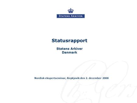 Statusrapport Statens Arkiver Danmark Nordisk ekspertseminar, Reykjavik den 2. december 2008.