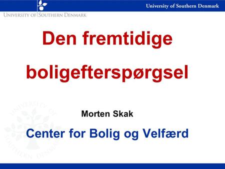 Den fremtidige boligefterspørgsel Morten Skak Center for Bolig og Velfærd.