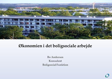 Økonomien i det boligsociale arbejde Bo Andersen Konsulent Boligsocial Funktion.