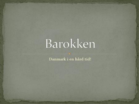 Barokken Danmark i en hård tid!.
